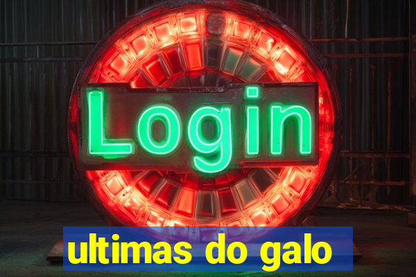 ultimas do galo